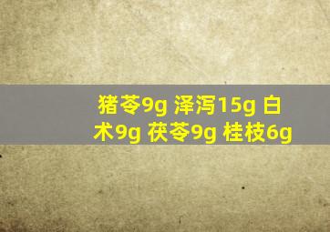 猪苓9g 泽泻15g 白术9g 茯苓9g 桂枝6g